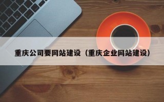 重庆公司要网站建设（重庆企业网站建设）