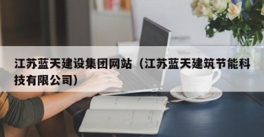 江苏蓝天建设集团网站（江苏蓝天建筑节能科技有限公司）