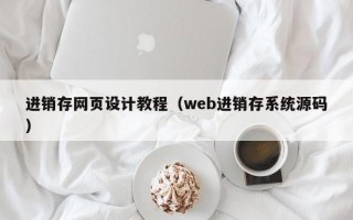 进销存网页设计教程(web进销存系统源码) 进销存网页设计教程(web进销存系统源码)