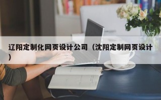 辽阳定制化网页设计公司（沈阳定制网页设计）