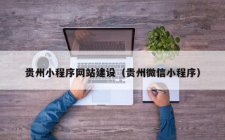 贵州小程序网站建设（贵州微信小程序）