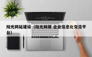 阳光网站建设（阳光网驿 企业信息化交流平台）