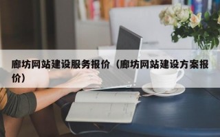 廊坊网站建设服务报价（廊坊网站建设方案报价）
