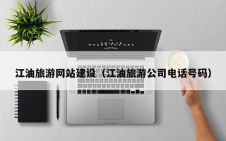 江油旅游网站建设（江油旅游公司电话号码）