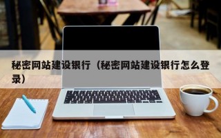 秘密网站建设银行（秘密网站建设银行怎么登录）
