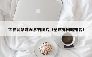 世界网站建设素材图片（全世界网站排名）