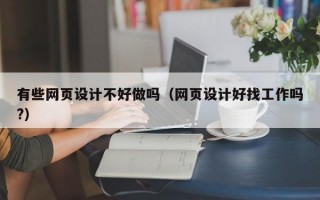 有些网页设计不好做吗（网页设计好找工作吗?）