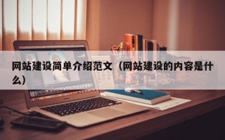 网站建设简单介绍范文（网站建设的内容是什么）