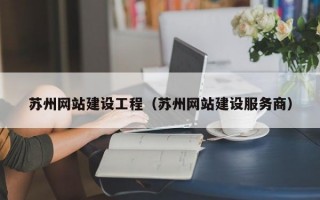 苏州网站建设工程（苏州网站建设服务商）