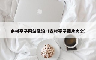 乡村亭子网站建设（农村亭子图片大全）
